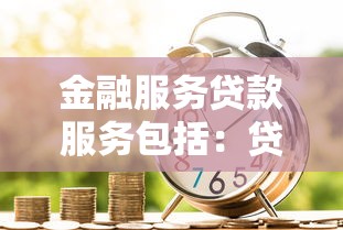 金融服务贷款服务包括：贷款业务涵盖哪些金融支持项目