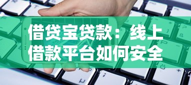 借贷宝贷款：线上借款平台如何安全使用