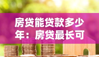 房贷能贷款多少年：房贷最长可以申请多少年期限