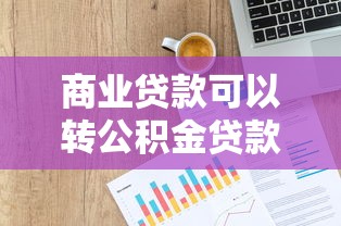 商业贷款可以转公积金贷款吗：商贷转公积金有哪些条件限制