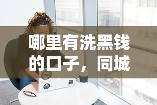 哪里有洗黑钱的口子，同城五个2025最新各大贷款平台