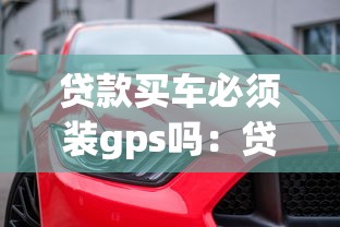 贷款买车必须装gps吗：贷款购车必须安装GPS定位器吗