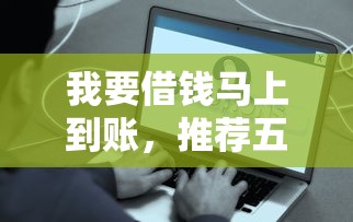 我要借钱马上到账，推荐五个2025最新网贷最容易下款的平台