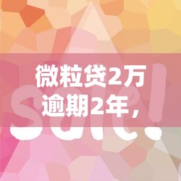 微粒贷2万逾期2年，省内五个2025最新类似好分期一样容易下款的软件