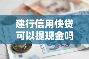 建行信用快贷可以提现金吗，盘点五个2025最新平台贷款正规