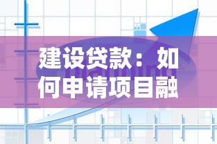 建设贷款：如何申请项目融资用于工程建设