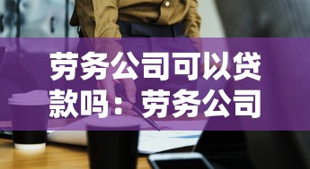 劳务公司可以贷款吗：劳务公司如何申请经营贷款