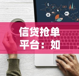 信贷抢单平台：如何高效匹配信贷供需资源