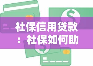 社保信用贷款：社保如何助力个人信用借贷