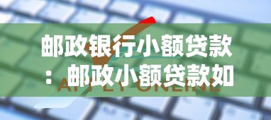 邮政银行小额贷款：邮政小额贷款如何申请