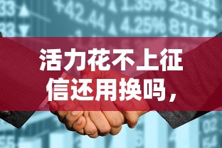 活力花不上征信还用换吗，汇总五个2025最新有适合60一65岁的贷款平台