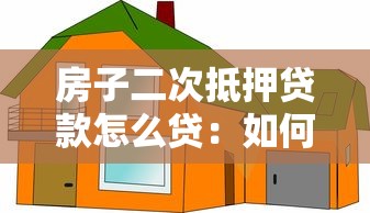 房子二次抵押贷款怎么贷：如何办理房屋二次抵押贷款