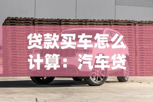 贷款买车怎么计算：汽车贷款月供如何计算