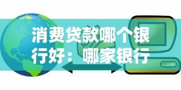消费贷款哪个银行好：哪家银行消费贷最划算