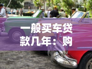 一般买车贷款几年：购车贷款通常可选多少年