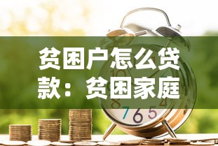 贫困户怎么贷款：贫困家庭如何申请金融扶持