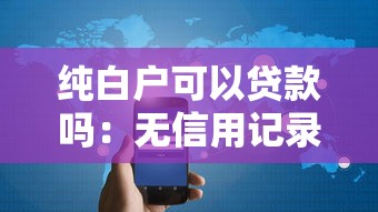 纯白户可以贷款吗：无信用记录者如何成功申请贷款