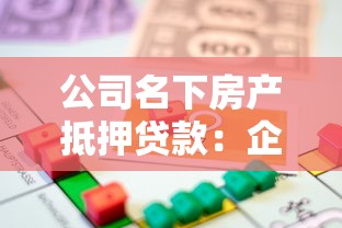 公司名下房产抵押贷款：企业如何用自有房产获取融资贷款