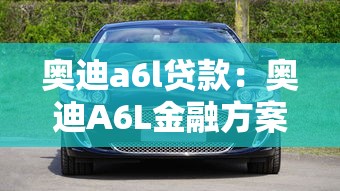 奥迪a6l贷款：奥迪A6L金融方案如何选择