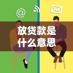 放贷款是什么意思：贷款发放的具体含义是什么