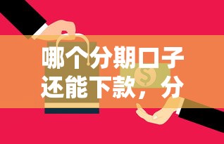 哪个分期口子还能下款，分析五个2025最新手机借钱平台