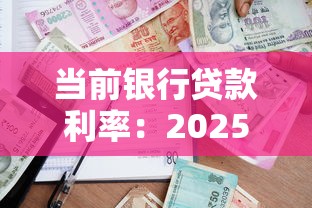 当前银行贷款利率：2025年银行贷款利率最低多少