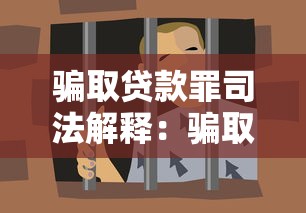 骗取贷款罪司法解释：骗取贷款罪司法解释主要内容是什么
