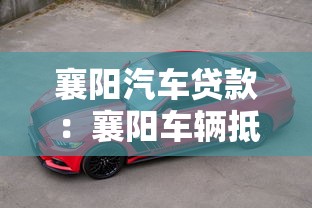 襄阳汽车贷款：襄阳车辆抵押贷款如何申请更便捷