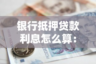 银行抵押贷款利息怎么算：银行抵押贷款利息计算方法有哪些