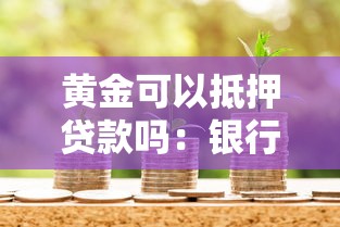 黄金可以抵押贷款吗：银行接受黄金作为抵押物吗