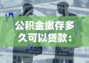 公积金缴存多久可以贷款：公积金缴纳多长时间可申请贷款