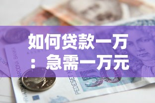 如何贷款一万：急需一万元资金如何快速申请