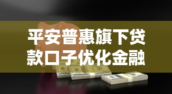 平安普惠旗下贷款口子优化金融服务体验，探讨五款2025最新综合评分不足也能借钱的平台