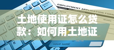 土地使用证怎么贷款：如何用土地证申请银行贷款
