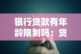 银行贷款有年龄限制吗：贷款申请是否存在年龄门槛