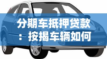 分期车抵押贷款：按揭车辆如何申请二次贷款