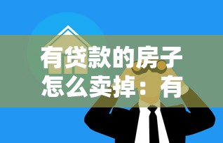 有贷款的房子怎么卖掉：有房贷的房子如何卖掉
