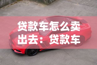 贷款车怎么卖出去：贷款车出售流程及注意事项
