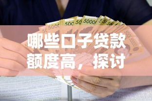 哪些口子贷款额度高，探讨五款2025最新贷款平台利息低