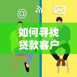 如何寻找贷款客户：如何提升贷款客户获取效率