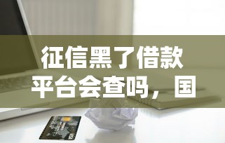 征信黑了借款平台会查吗，国内五大2025最新小额贷款平台好
