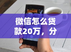 微信怎么贷款20万，分享五个2025最新不是中介平台的贷款口子