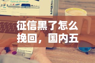 征信黑了怎么挽回，国内五大2025最新可以借1000的平台秒下款