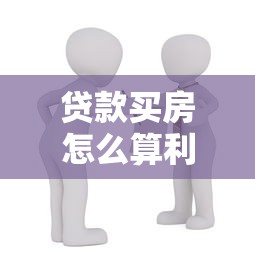 贷款买房怎么算利息：房贷利息如何计算最划算