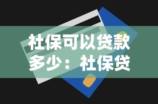 社保可以贷款多少：社保贷款最高额度是多少？