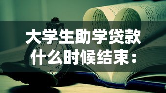 大学生助学贷款什么时候结束：2025年助学贷款截止日期是哪天