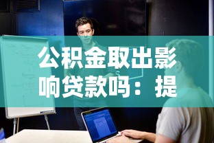 公积金取出影响贷款吗：提取公积金后能否申请公积金贷款