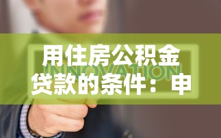 用住房公积金贷款的条件：申请公积金贷款需要满足哪些要求