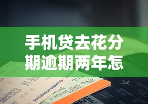 手机贷去花分期逾期两年怎么办理，探讨五款2025最新手机分期贷款平台