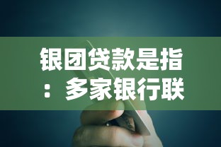 银团贷款是指：多家银行联合放贷的具体形式是什么